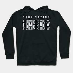 Stop Saying Tomorrow - Positive Inspiration Quotes Hoodie